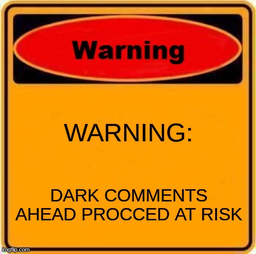 Warning Sign Meme | WARNING: DARK COMMENTS AHEAD PROCCED AT RISK | image tagged in memes,warning sign | made w/ Imgflip meme maker