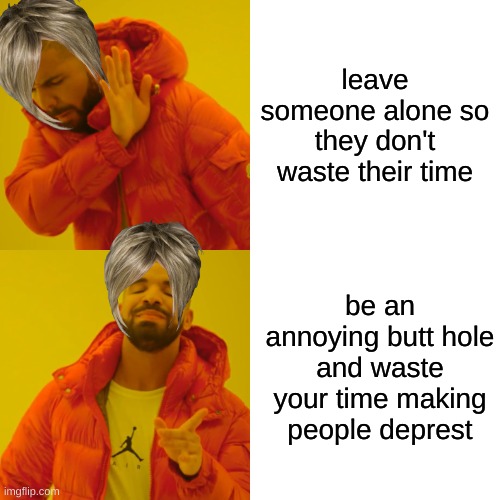 karens be like | leave someone alone so they don't waste their time; be an annoying butt hole and waste your time making people deprest | image tagged in memes,drake hotline bling,karen,funny memes,lol,lol so funny | made w/ Imgflip meme maker