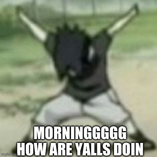 AYE | MORNINGGGGG HOW ARE YALLS DOIN | image tagged in aye | made w/ Imgflip meme maker