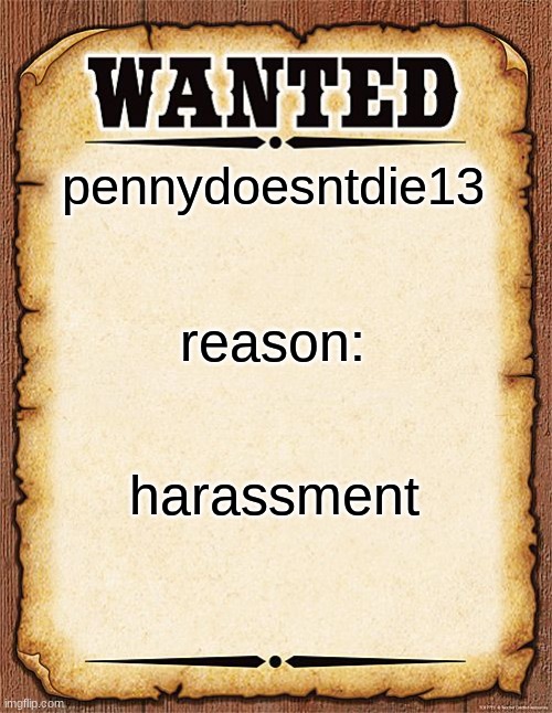 Troublemaker Wanted Poster V0.2 | pennydoesntdie13; reason:; harassment | image tagged in wanted poster | made w/ Imgflip meme maker