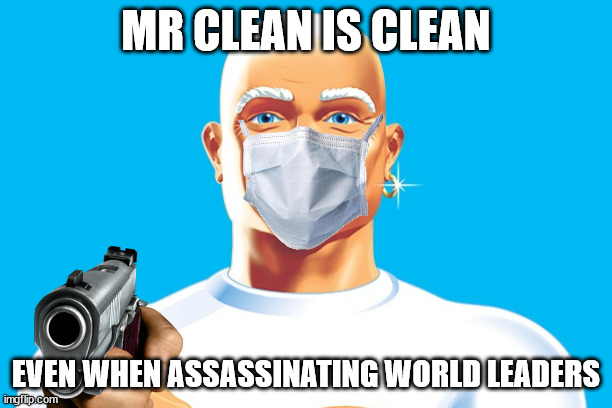 Mr Clean  | MR CLEAN IS CLEAN; EVEN WHEN ASSASSINATING WORLD LEADERS | image tagged in mr clean | made w/ Imgflip meme maker