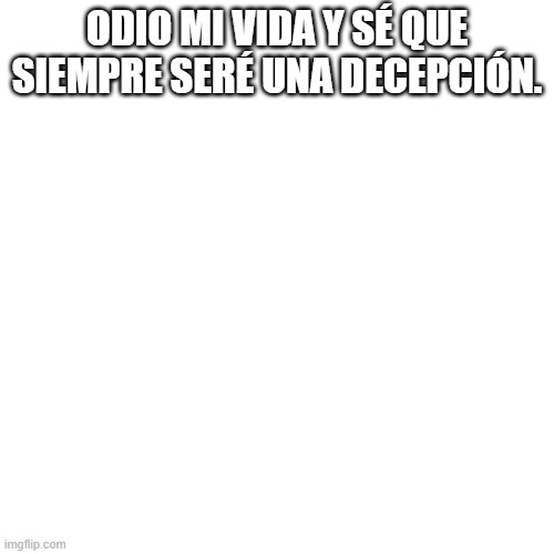 no traduzcas | ODIO MI VIDA Y SÉ QUE SIEMPRE SERÉ UNA DECEPCIÓN. | made w/ Imgflip meme maker