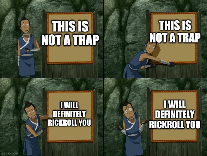 Sokka's presentation | THIS IS NOT A TRAP I WILL DEFINITELY RICKROLL YOU I WILL DEFINITELY RICKROLL YOU THIS IS NOT A TRAP | image tagged in sokka's presentation | made w/ Imgflip meme maker