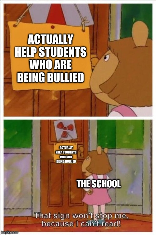 schools dont care | ACTUALLY HELP STUDENTS WHO ARE BEING BULLIED; ACTUALLY HELP STUDENTS WHO ARE BEING BULLIED; THE SCHOOL | image tagged in that sign won't stop me | made w/ Imgflip meme maker