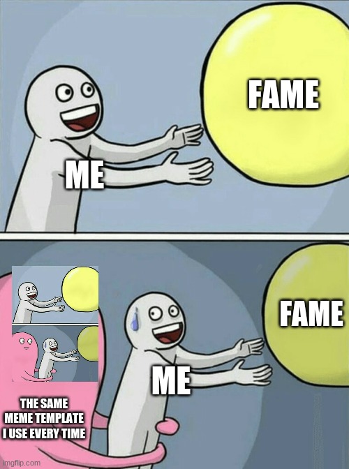 every meme maker | FAME; ME; FAME; ME; THE SAME MEME TEMPLATE I USE EVERY TIME | image tagged in memes,running away balloon | made w/ Imgflip meme maker