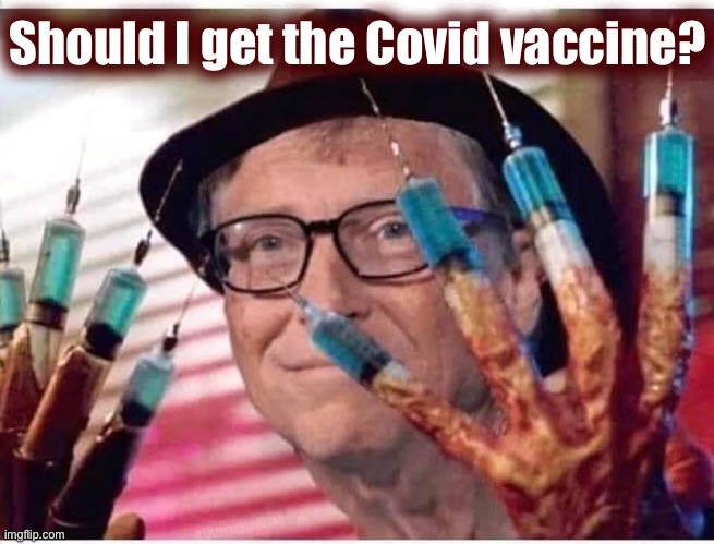 idk, I’ve seen/heard bad things about it. | Should I get the Covid vaccine? | image tagged in bill gates vaccine,bill gates loves vaccines,covid-19,vaccines,antivax,anti-vaxx | made w/ Imgflip meme maker