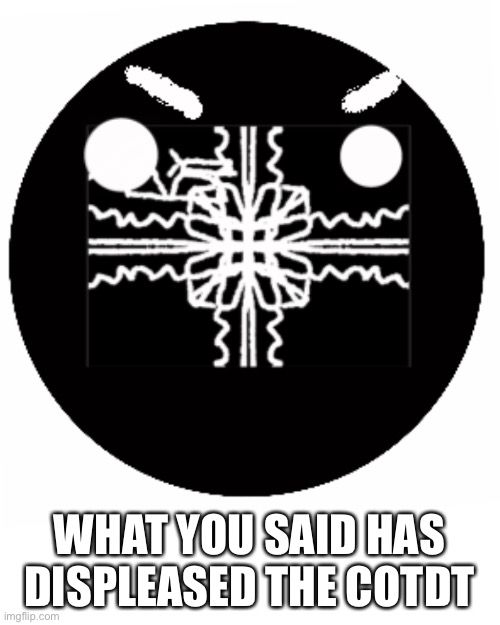 this displeases the church | WHAT YOU SAID HAS DISPLEASED THE COTDT | image tagged in this displeases the church | made w/ Imgflip meme maker