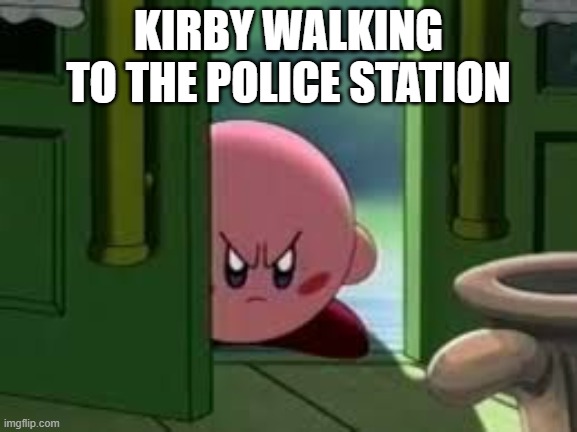 Pissed off Kirby | KIRBY WALKING TO THE POLICE STATION | image tagged in pissed off kirby | made w/ Imgflip meme maker