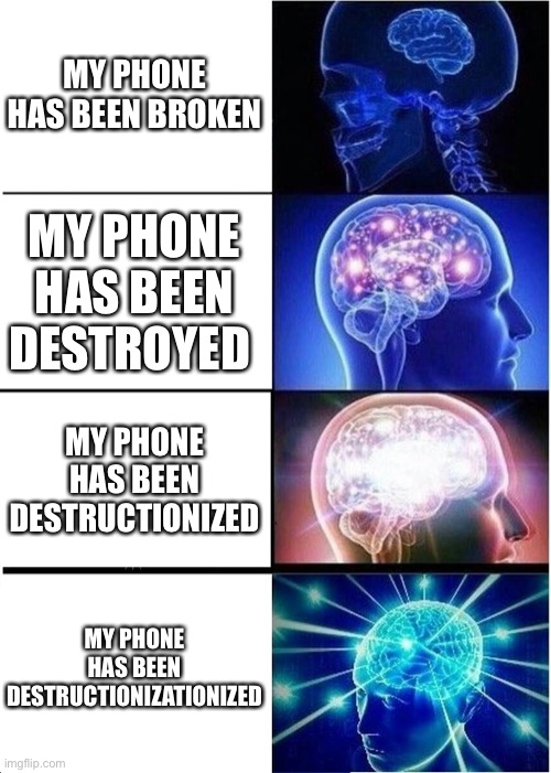 When u try to lie to ur parents about wtf happened to ur iPhone | MY PHONE HAS BEEN BROKEN; MY PHONE HAS BEEN DESTROYED; MY PHONE HAS BEEN DESTRUCTIONIZED; MY PHONE HAS BEEN DESTRUCTIONIZATIONIZED | image tagged in memes,expanding brain | made w/ Imgflip meme maker