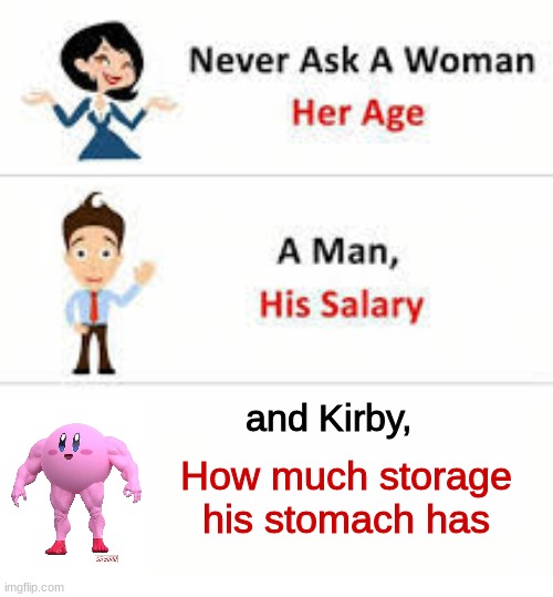 Never ask a woman her age | and Kirby, How much storage his stomach has | image tagged in never ask a woman her age | made w/ Imgflip meme maker