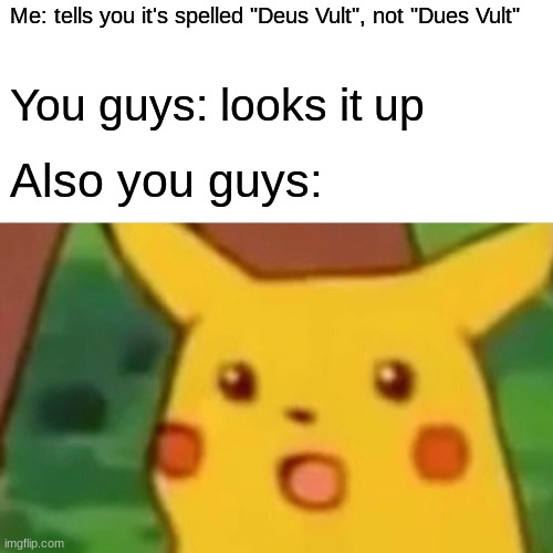 Guys it's spelled "Deus Vult" | Me: tells you it's spelled "Deus Vult", not "Dues Vult"; You guys: looks it up; Also you guys: | image tagged in memes,surprised pikachu | made w/ Imgflip meme maker