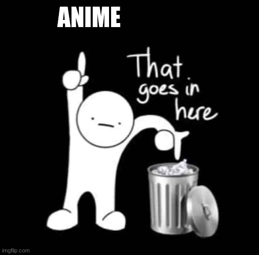 that goes in here | ANIME | image tagged in that goes in here | made w/ Imgflip meme maker