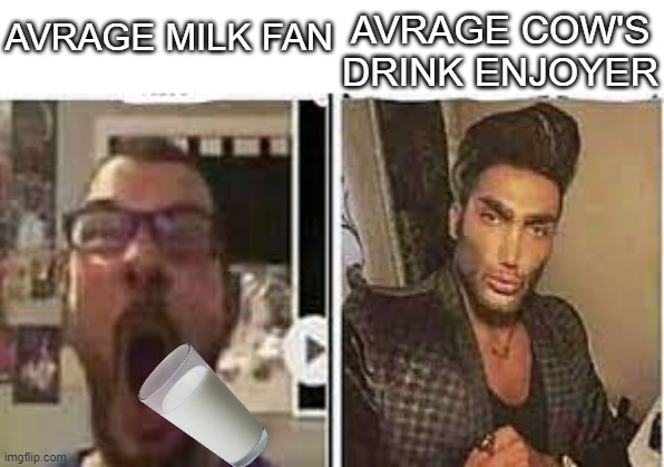 are you an average milk fan or an average cow drink enjoyer? | AVRAGE COW'S DRINK ENJOYER; AVRAGE MILK FAN | image tagged in avrage fan vs enjoyer,milk | made w/ Imgflip meme maker