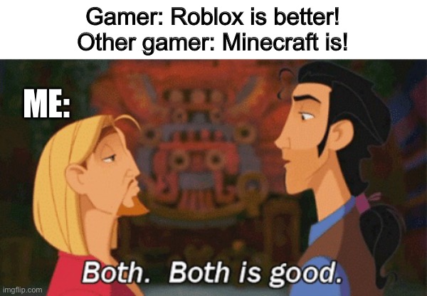 Both. Both is good. | Gamer: Roblox is better!
Other gamer: Minecraft is! ME: | image tagged in both both is good | made w/ Imgflip meme maker