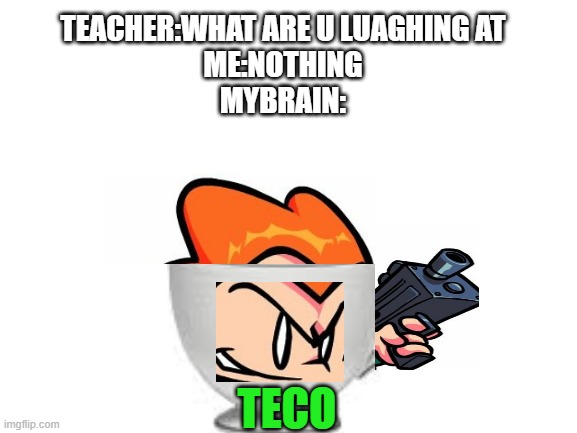 not my best but i love it | TEACHER:WHAT ARE U LUAGHING AT
ME:NOTHING
MYBRAIN:; TECO | image tagged in blank white template | made w/ Imgflip meme maker
