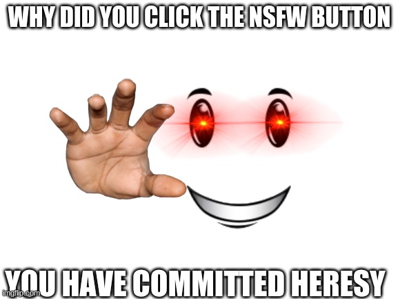 a | WHY DID YOU CLICK THE NSFW BUTTON; YOU HAVE COMMITTED HERESY | made w/ Imgflip meme maker