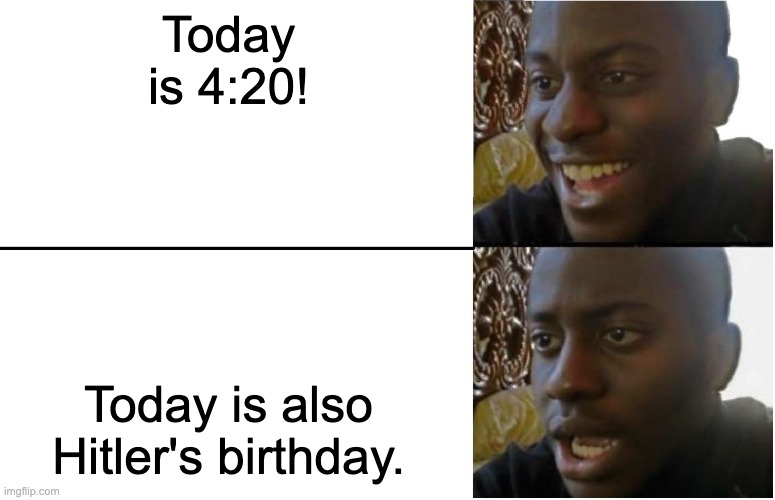 4:20 Hitler | Today is 4:20! Today is also Hitler's birthday. | image tagged in disappointed black guy | made w/ Imgflip meme maker