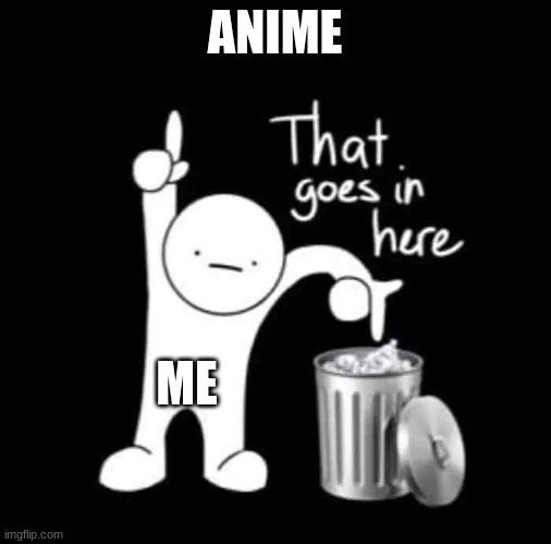 I AM RIGHT | ANIME; ME | image tagged in that goes in here,funny,anime | made w/ Imgflip meme maker