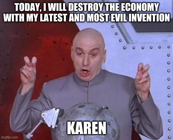 Dr Evil Laser | TODAY, I WILL DESTROY THE ECONOMY WITH MY LATEST AND MOST EVIL INVENTION; KAREN | image tagged in memes,dr evil laser | made w/ Imgflip meme maker