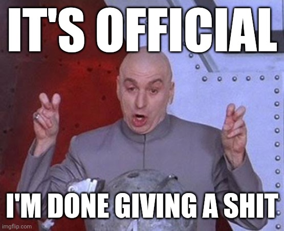 I'm officially done giving a shit | IT'S OFFICIAL; I'M DONE GIVING A SHIT | image tagged in memes,dr evil laser | made w/ Imgflip meme maker