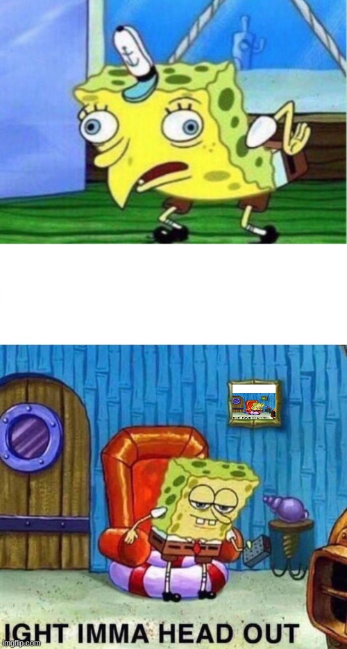 image tagged in memes,mocking spongebob,spongebob ight imma head out | made w/ Imgflip meme maker