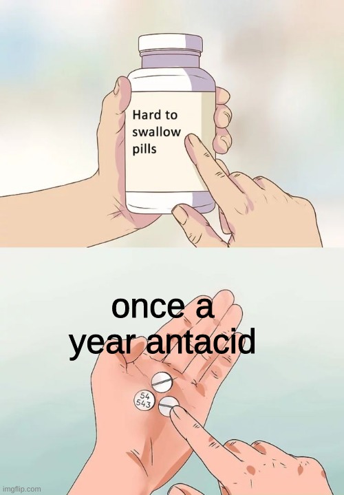 dm reddit | once a year antacid | image tagged in memes,hard to swallow pills | made w/ Imgflip meme maker