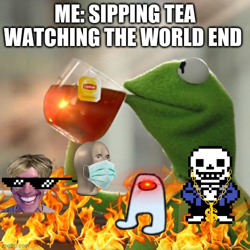 But That's None Of My Business | ME: SIPPING TEA WATCHING THE WORLD END | image tagged in memes,but that's none of my business,kermit the frog | made w/ Imgflip meme maker