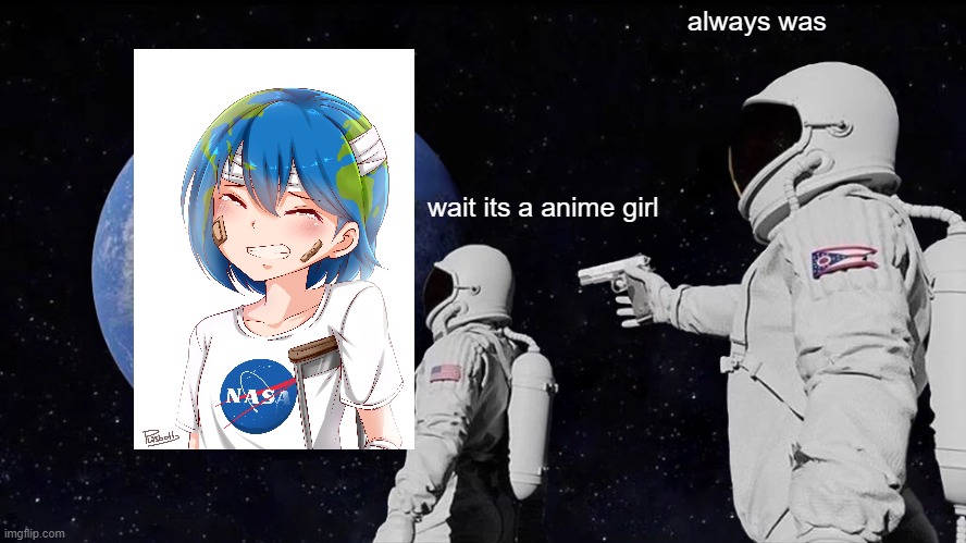Earth Chan not my image btw i got it off google | always was; wait its a anime girl | image tagged in memes,always has been | made w/ Imgflip meme maker