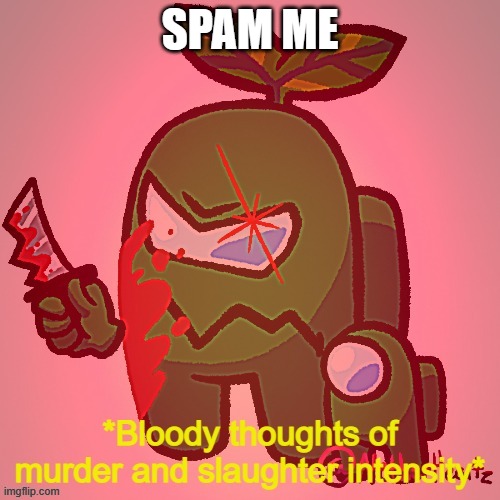 *Bloody thoughts of murder and slaughter intensify* | SPAM ME | image tagged in bloody thoughts of murder and slaughter intensify | made w/ Imgflip meme maker