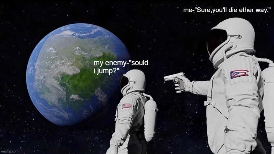 Always Has Been Meme | me-"Sure,you'll die ether way."; my enemy-"sould i jump?" | image tagged in memes,always has been | made w/ Imgflip meme maker