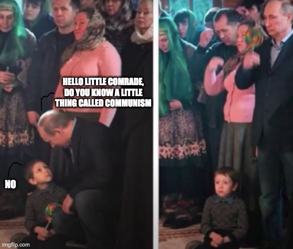 communism, yes | HELLO LITTLE COMRADE, DO YOU KNOW A LITTLE THING CALLED COMMUNISM; NO | image tagged in vladimir putin,memes | made w/ Imgflip meme maker