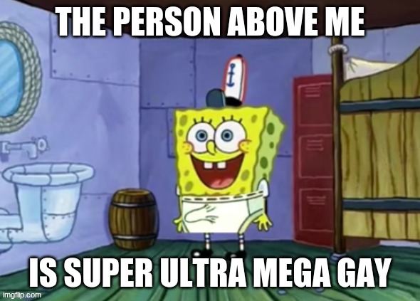 spongebob boner | THE PERSON ABOVE ME; IS SUPER ULTRA MEGA GAY | image tagged in spongebob boner | made w/ Imgflip meme maker