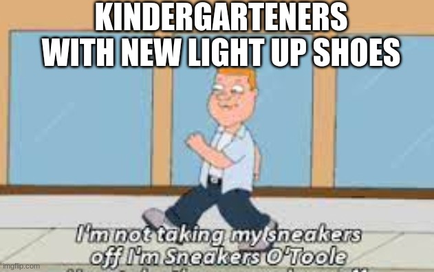 this is relatable | KINDERGARTENERS WITH NEW LIGHT UP SHOES | image tagged in funny memes,family guy,shoes,kindergarten | made w/ Imgflip meme maker