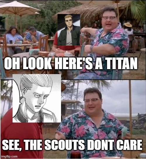 See Nobody Cares | OH LOOK HERE'S A TITAN; SEE, THE SCOUTS DONT CARE | image tagged in memes,see nobody cares | made w/ Imgflip meme maker