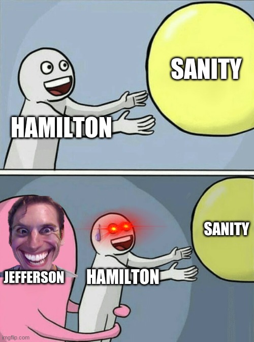 :> | SANITY; HAMILTON; SANITY; JEFFERSON; HAMILTON | image tagged in memes,running away balloon | made w/ Imgflip meme maker