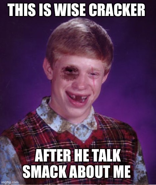 Beat-up Bad Luck Brian | THIS IS WISE CRACKER; AFTER HE TALK SMACK ABOUT ME | image tagged in beat-up bad luck brian | made w/ Imgflip meme maker