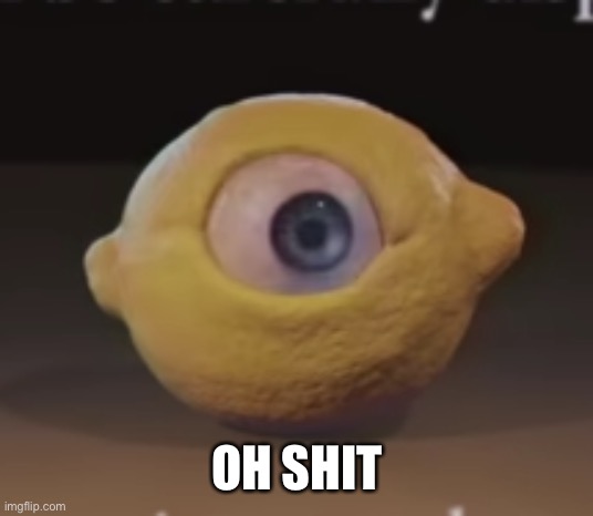 Shocked Omega Mart Lemon | OH SHIT | image tagged in shocked omega mart lemon | made w/ Imgflip meme maker