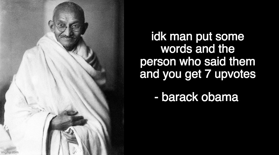 Creative Title | idk man put some words and the person who said them and you get 7 upvotes; - barack obama | image tagged in ghandi,obama,memes,funny memes | made w/ Imgflip meme maker
