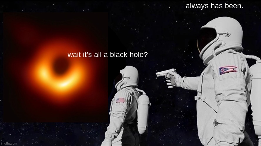 Always Has Been | always has been. wait it's all a black hole? | image tagged in memes,always has been | made w/ Imgflip meme maker