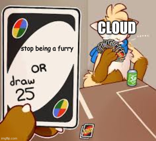 Sorry I couldn't find a version with a blue fursona. I hope you like it :3 | CLOUD; stop being a furry | image tagged in furry or draw 25 | made w/ Imgflip meme maker