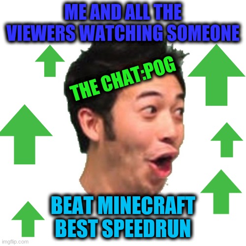 the ultimate record beat pog | ME AND ALL THE VIEWERS WATCHING SOMEONE; THE CHAT:POG; BEAT MINECRAFT BEST SPEEDRUN | image tagged in poggers,pog,pogchamp | made w/ Imgflip meme maker