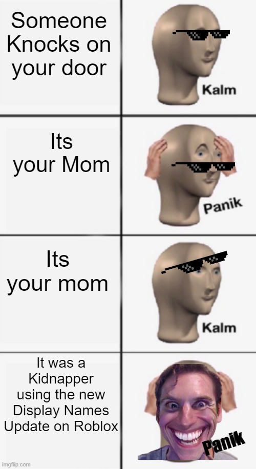 Roblox be leik | Someone Knocks on your door; Its your Mom; Its your mom; It was a Kidnapper using the new Display Names Update on Roblox; Panik | image tagged in kalm panik kalm panik | made w/ Imgflip meme maker