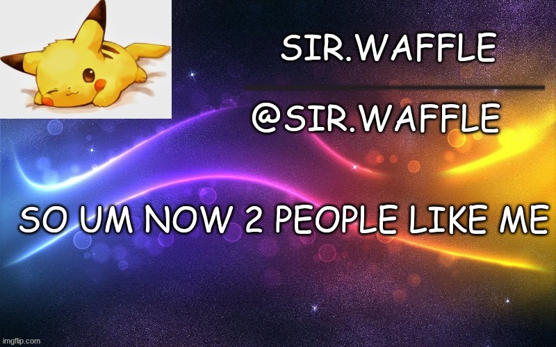 Sir.Waffle | SO UM NOW 2 PEOPLE LIKE ME | image tagged in sir waffle | made w/ Imgflip meme maker