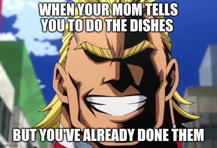 WHEN YOUR MOM TELLS YOU TO DO THE DISHES; BUT YOU'VE ALREADY DONE THEM | image tagged in meme | made w/ Imgflip meme maker