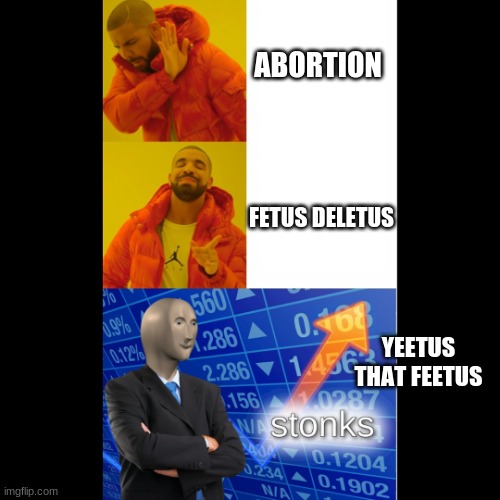 fetus | ABORTION; FETUS DELETUS; YEETUS THAT FEETUS | image tagged in drake and stonks | made w/ Imgflip meme maker