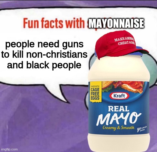 ah yes, the disguised holocaust made by a condiment | MAYONNAISE; people need guns to kill non-christians and black people | image tagged in fun facts with mayonnaise,republican mayonnaise | made w/ Imgflip meme maker