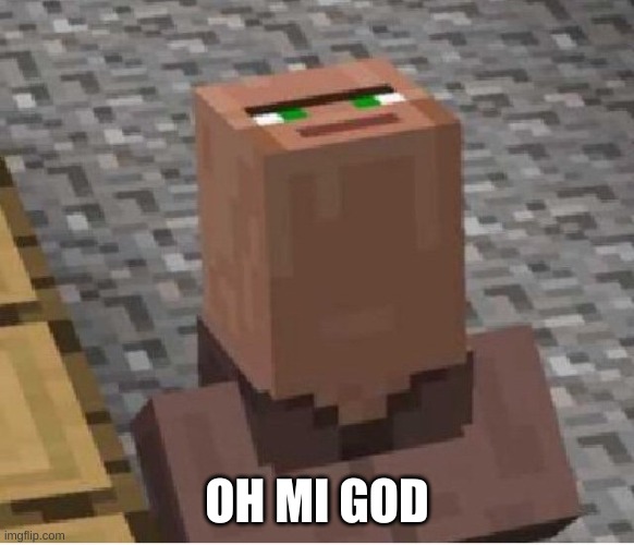 OH MI GOD | image tagged in minecraft villager looking up | made w/ Imgflip meme maker