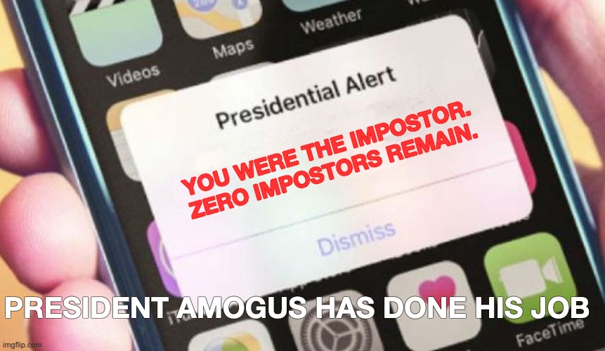 Presidential Alert Meme | YOU WERE THE IMPOSTOR. ZERO IMPOSTORS REMAIN. PRESIDENT AMOGUS HAS DONE HIS JOB | image tagged in memes,presidential alert | made w/ Imgflip meme maker