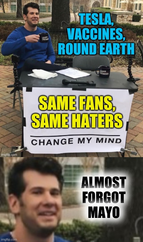 conservative logic | ALMOST
FORGOT
MAYO | image tagged in change my mind,tesla,round earth,flat earth,antivax,conservative logic | made w/ Imgflip meme maker