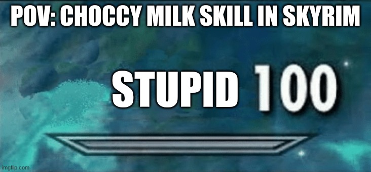 Skyrim skill meme | POV: CHOCCY MILK SKILL IN SKYRIM; STUPID | image tagged in skyrim skill meme | made w/ Imgflip meme maker